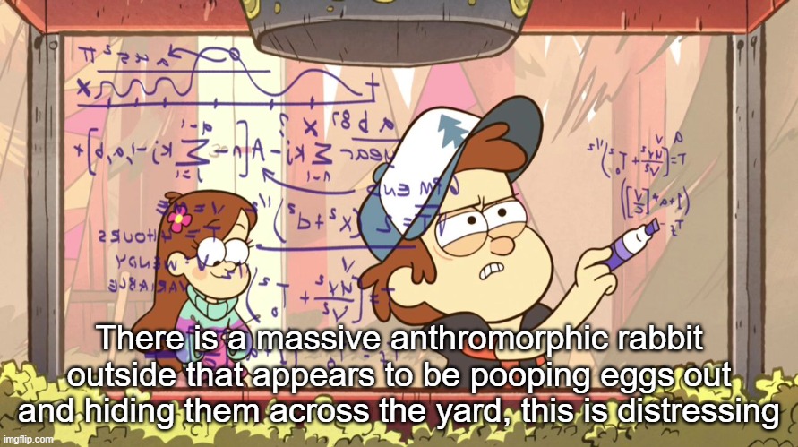 Dipper Does Math | There is a massive anthromorphic rabbit outside that appears to be pooping eggs out and hiding them across the yard, this is distressing | image tagged in dipper does math | made w/ Imgflip meme maker