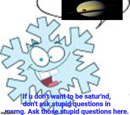 Snowflake says | If u don't want to be satur'nd, don't ask stupid questions in msmg. Ask those stupid questions here. | image tagged in snowflake says | made w/ Imgflip meme maker