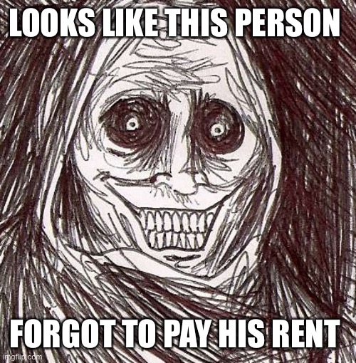 Unwanted House Guest | LOOKS LIKE THIS PERSON; FORGOT TO PAY HIS RENT | image tagged in memes,unwanted house guest | made w/ Imgflip meme maker