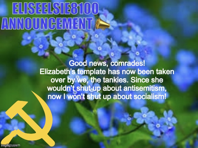 (Temp link in the comments) | Good news, comrades! Elizabeth’s template has now been taken over by we, the tankies. Since she wouldn’t shut up about antisemitism, now I won’t shut up about socialism! | image tagged in elizabeth won t shut up about antisemitism so i won t shut up ab | made w/ Imgflip meme maker