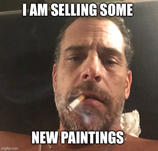 Hunter Biden | I AM SELLING SOME NEW PAINTINGS | image tagged in hunter biden | made w/ Imgflip meme maker
