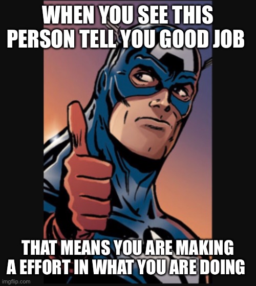 Captain America says good job | WHEN YOU SEE THIS PERSON TELL YOU GOOD JOB; THAT MEANS YOU ARE MAKING A EFFORT IN WHAT YOU ARE DOING | image tagged in captain america says good job | made w/ Imgflip meme maker