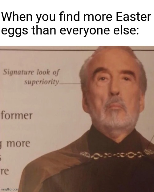 Happy Easter everyone | When you find more Easter eggs than everyone else: | image tagged in signature look of superiority,memes,challenge,easter,eggs,easter eggs | made w/ Imgflip meme maker