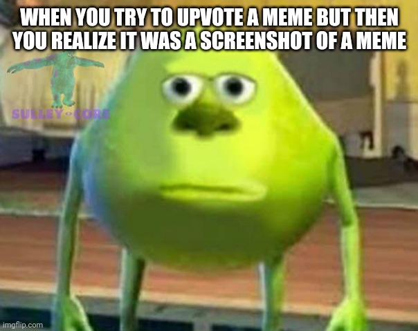 Monsters Inc | WHEN YOU TRY TO UPVOTE A MEME BUT THEN YOU REALIZE IT WAS A SCREENSHOT OF A MEME | image tagged in monsters inc | made w/ Imgflip meme maker