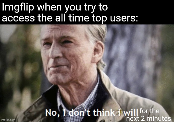 Why does it take so long to load | Imgflip when you try to access the all time top users:; for the next 2 minutes | image tagged in no i dont think i will | made w/ Imgflip meme maker