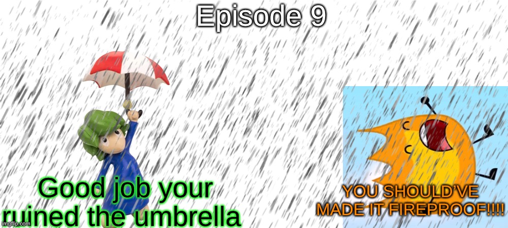 S2 - Elemental Hazard | Episode 9; Good job your ruined the umbrella; YOU SHOULD’VE MADE IT FIREPROOF!!!! | made w/ Imgflip meme maker