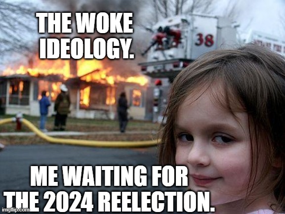Reee-election! | THE WOKE 
IDEOLOGY. ME WAITING FOR THE 2024 REELECTION. | image tagged in memes,disaster girl,2024,presidential election,woke,burning | made w/ Imgflip meme maker