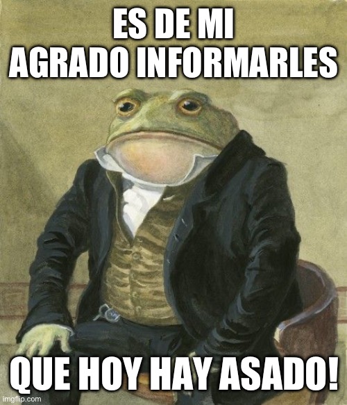Gentleman frog | ES DE MI AGRADO INFORMARLES; QUE HOY HAY ASADO! | image tagged in gentleman frog | made w/ Imgflip meme maker