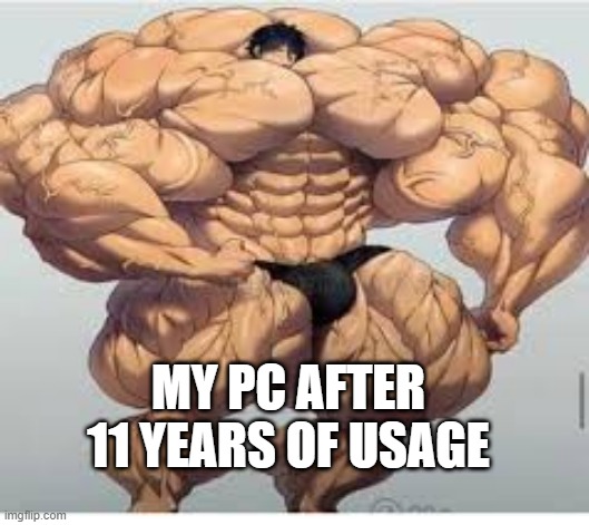 MY PC AFTER 11 YEARS OF USAGE | image tagged in mistakes make you stronger | made w/ Imgflip meme maker