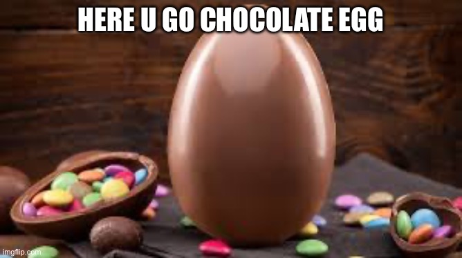 HERE U GO CHOCOLATE EGG | made w/ Imgflip meme maker