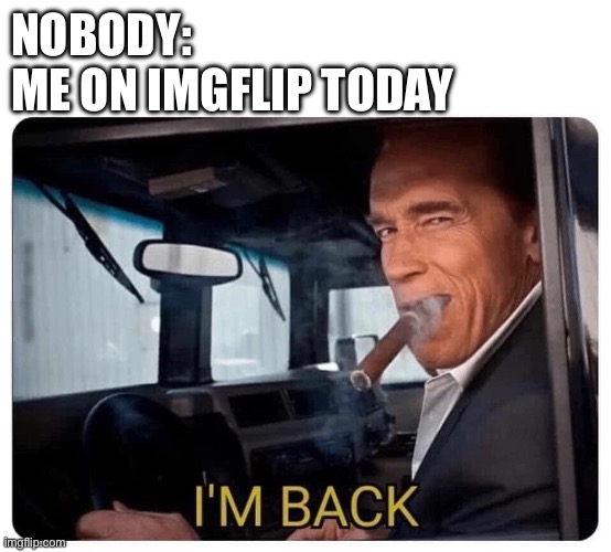 I should probably give more context, but long story short, I give up memes for Lent | NOBODY:
ME ON IMGFLIP TODAY | image tagged in arnold schwarzenegger i'm back,memes,im back | made w/ Imgflip meme maker