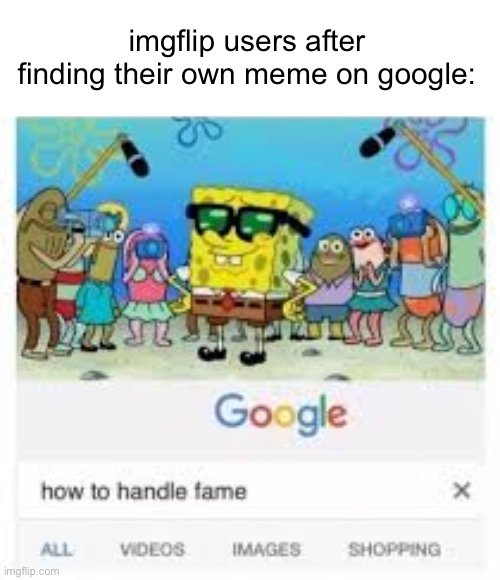 Image Title | imgflip users after finding their own meme on google: | image tagged in how to handle fame,memes,funny | made w/ Imgflip meme maker