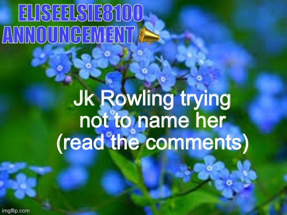 EliseElsie8100 Announcement | Jk Rowling trying not to name her (read the comments) | image tagged in eliseelsie8100 announcement | made w/ Imgflip meme maker