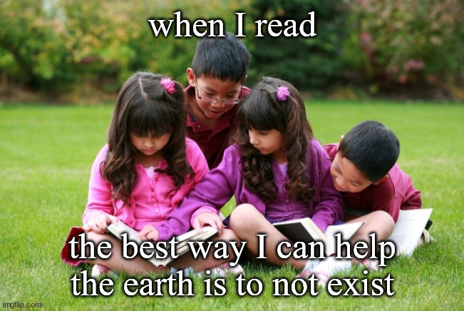 Children reading books | when I read; the best way I can help the earth is to not exist | image tagged in children reading books,environment,climate change,existence | made w/ Imgflip meme maker