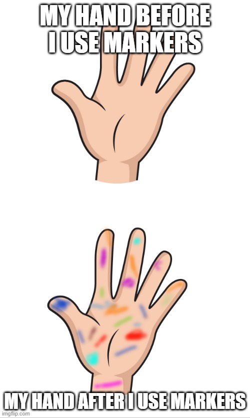 fr tho | MY HAND BEFORE I USE MARKERS; MY HAND AFTER I USE MARKERS | image tagged in hands,art | made w/ Imgflip meme maker