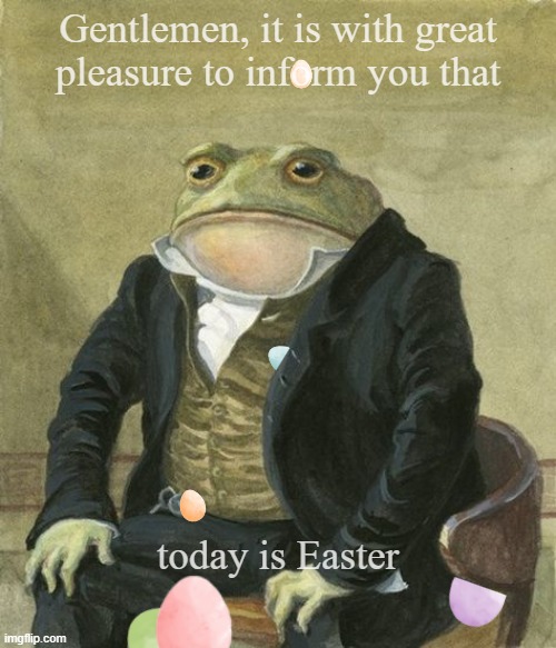 Easter today | Gentlemen, it is with great 
pleasure to inform you that; today is Easter | image tagged in front in suit | made w/ Imgflip meme maker