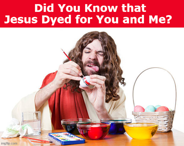 Did You Know that Jesus Dyed for You and Me? | image tagged in jesus,jesus christ,easter,dyeing,funny meme,memes | made w/ Imgflip meme maker