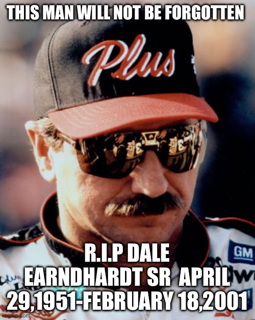 Rest in peace Dale | THIS MAN WILL NOT BE FORGOTTEN; R.I.P DALE EARNDHARDT SR  APRIL 29,1951-FEBRUARY 18,2001 | image tagged in nascar | made w/ Imgflip meme maker
