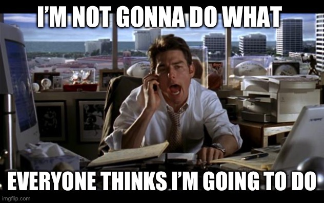 Happy easter | I’M NOT GONNA DO WHAT; EVERYONE THINKS I’M GOING TO DO | image tagged in jerry maguire | made w/ Imgflip meme maker