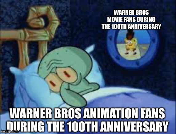 Squidward can't sleep with the spoons rattling | WARNER BROS MOVIE FANS DURING THE 100TH ANNIVERSARY; WARNER BROS ANIMATION FANS DURING THE 100TH ANNIVERSARY | image tagged in squidward can't sleep with the spoons rattling,warner bros,anniversary | made w/ Imgflip meme maker