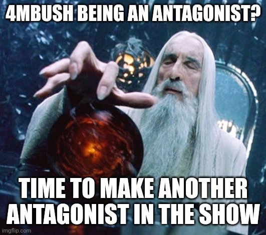 How y'all think what 4mbush would look like? | 4MBUSH BEING AN ANTAGONIST? TIME TO MAKE ANOTHER ANTAGONIST IN THE SHOW | image tagged in saruman and palantir | made w/ Imgflip meme maker