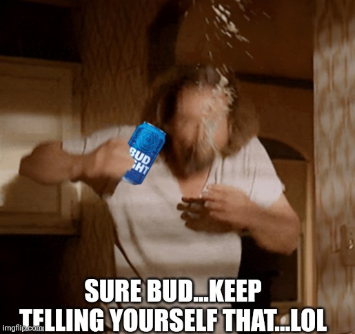 SURE BUD...KEEP TELLING YOURSELF THAT...LOL | made w/ Imgflip meme maker