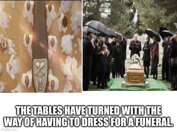 THE TABLES HAVE TURNED WITH THE WAY OF HAVING TO DRESS FOR A FUNERAL. | image tagged in funny | made w/ Imgflip meme maker