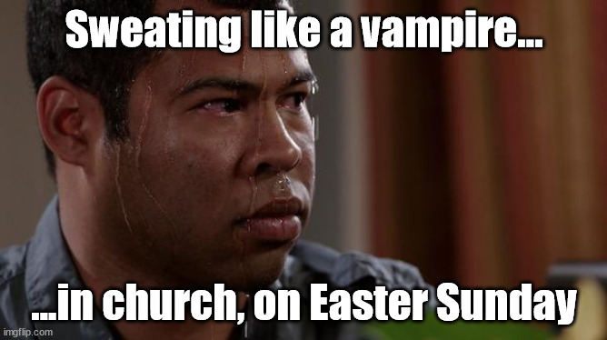 Nervous Vampire | Sweating like a vampire... ...in church, on Easter Sunday | image tagged in sweating bullets,vampire,church | made w/ Imgflip meme maker