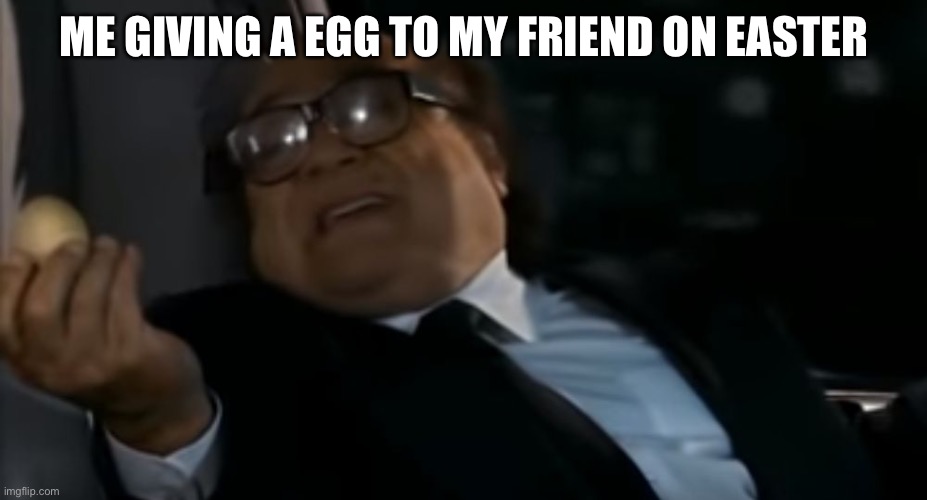 Can I Offer you an egg in these trying times | ME GIVING A EGG TO MY FRIEND ON EASTER | image tagged in can i offer you an egg in these trying times,easter | made w/ Imgflip meme maker