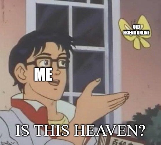 Is This A Pigeon Meme | OLD FRIEND ONLINE ME IS THIS HEAVEN? | image tagged in memes,is this a pigeon | made w/ Imgflip meme maker