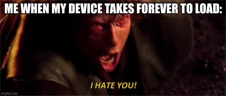 anakin i hate you with subtitle | ME WHEN MY DEVICE TAKES FOREVER TO LOAD: | image tagged in anakin i hate you with subtitle | made w/ Imgflip meme maker