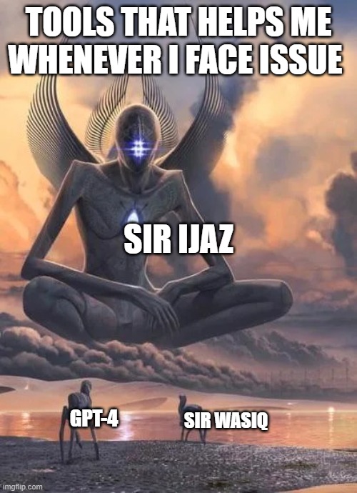 Alien good looks down at lower beings meme | TOOLS THAT HELPS ME
WHENEVER I FACE ISSUE; SIR IJAZ; SIR WASIQ; GPT-4 | image tagged in alien good looks down at lower beings meme | made w/ Imgflip meme maker