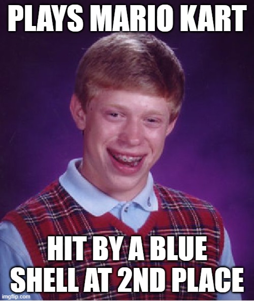 Not even 1st place... | PLAYS MARIO KART; HIT BY A BLUE SHELL AT 2ND PLACE | image tagged in memes,bad luck brian,mario kart | made w/ Imgflip meme maker