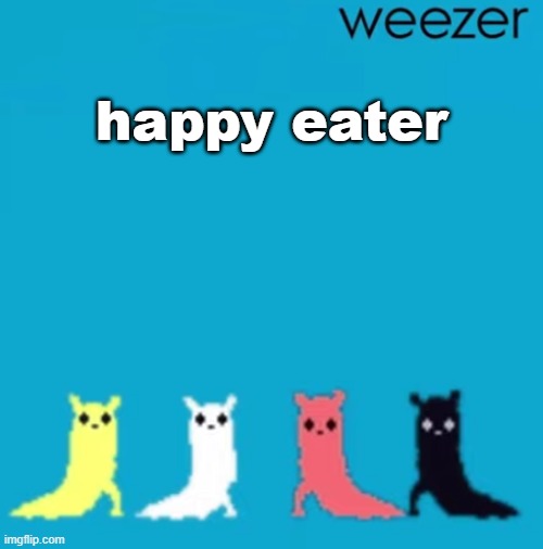 weezer | happy eater | image tagged in weezer | made w/ Imgflip meme maker