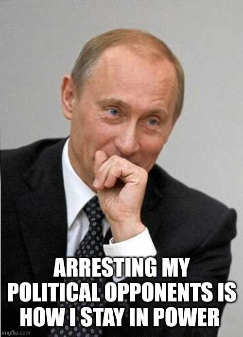 putin laugh | ARRESTING MY POLITICAL OPPONENTS IS HOW I STAY IN POWER | image tagged in putin laugh | made w/ Imgflip meme maker