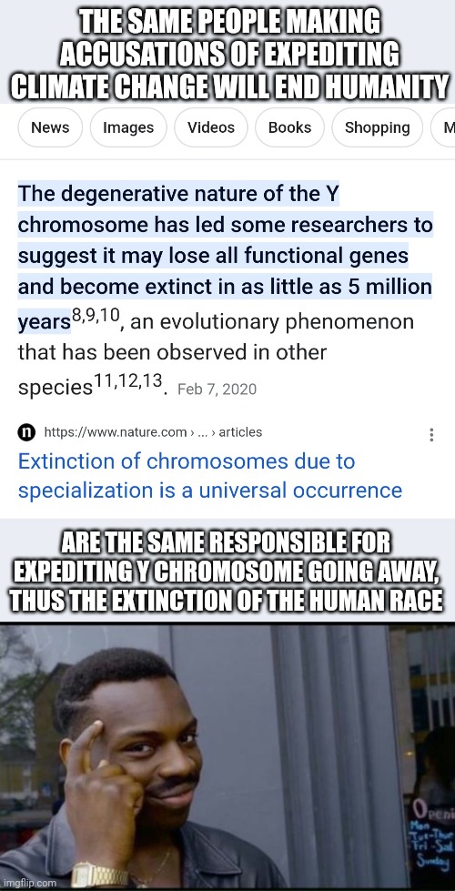 THE SAME PEOPLE MAKING ACCUSATIONS OF EXPEDITING CLIMATE CHANGE WILL END HUMANITY; ARE THE SAME RESPONSIBLE FOR EXPEDITING Y CHROMOSOME GOING AWAY, THUS THE EXTINCTION OF THE HUMAN RACE | image tagged in thinking black man | made w/ Imgflip meme maker