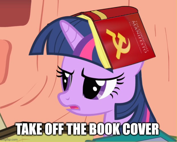 Mlp commie | TAKE OFF THE BOOK COVER | image tagged in mlp commie | made w/ Imgflip meme maker