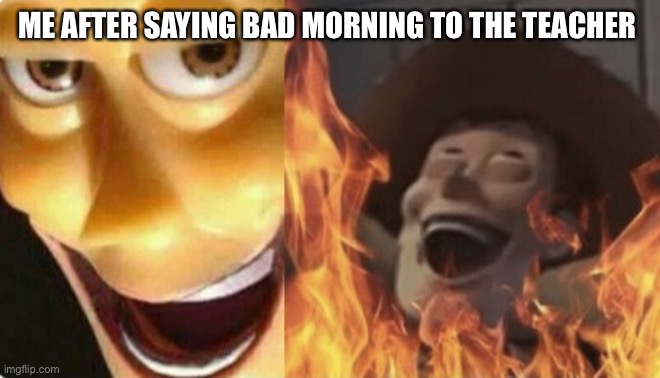 Thats the most evil thing i can imagine | ME AFTER SAYING BAD MORNING TO THE TEACHER | image tagged in satanic woody no spacing,thats the most evilest thing i can imagine,school,toy story,oh wow are you actually reading these tags | made w/ Imgflip meme maker