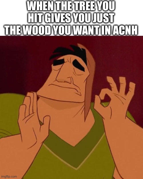 Perfect | WHEN THE TREE YOU HIT GIVES YOU JUST THE WOOD YOU WANT IN ACNH | image tagged in when x just right,animal crossing,acnh,perfection | made w/ Imgflip meme maker