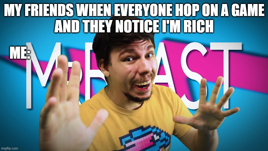 Me on a game with my friends | MY FRIENDS WHEN EVERYONE HOP ON A GAME; AND THEY NOTICE I'M RICH; ME: | image tagged in fake mrbeast | made w/ Imgflip meme maker