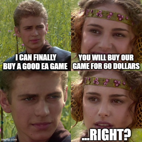 60 dollars?!?!?!?! | I CAN FINALLY BUY A GOOD EA GAME; YOU WILL BUY OUR GAME FOR 60 DOLLARS; ...RIGHT? | image tagged in anakin padme 4 panel | made w/ Imgflip meme maker