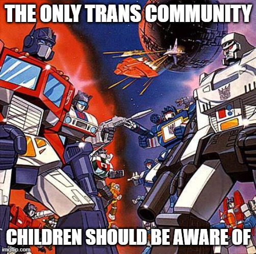 Let kids be kids | THE ONLY TRANS COMMUNITY; CHILDREN SHOULD BE AWARE OF | image tagged in transformers g1,transgender,grooming,sexuality,children | made w/ Imgflip meme maker
