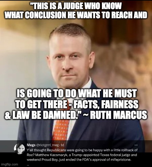 "THIS IS A JUDGE WHO KNOW WHAT CONCLUSION HE WANTS TO REACH AND; IS GOING TO DO WHAT HE MUST TO GET THERE - FACTS, FAIRNESS & LAW BE DAMNED." ~ RUTH MARCUS | made w/ Imgflip meme maker