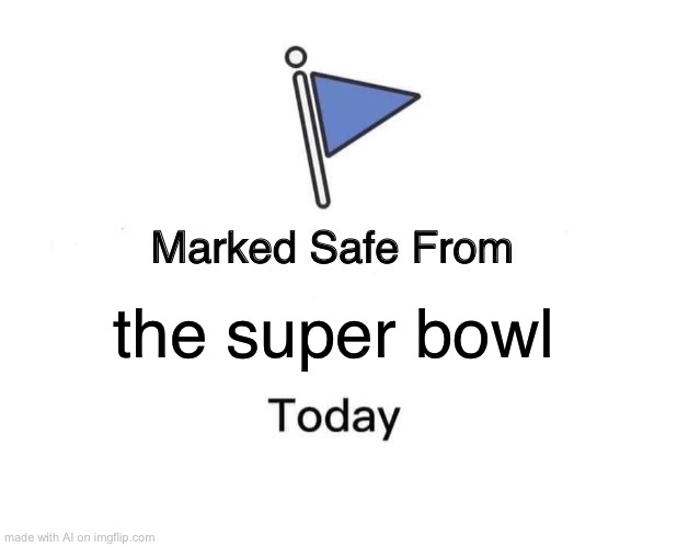 Pov: you dislike football (american) | the super bowl | image tagged in memes,marked safe from | made w/ Imgflip meme maker