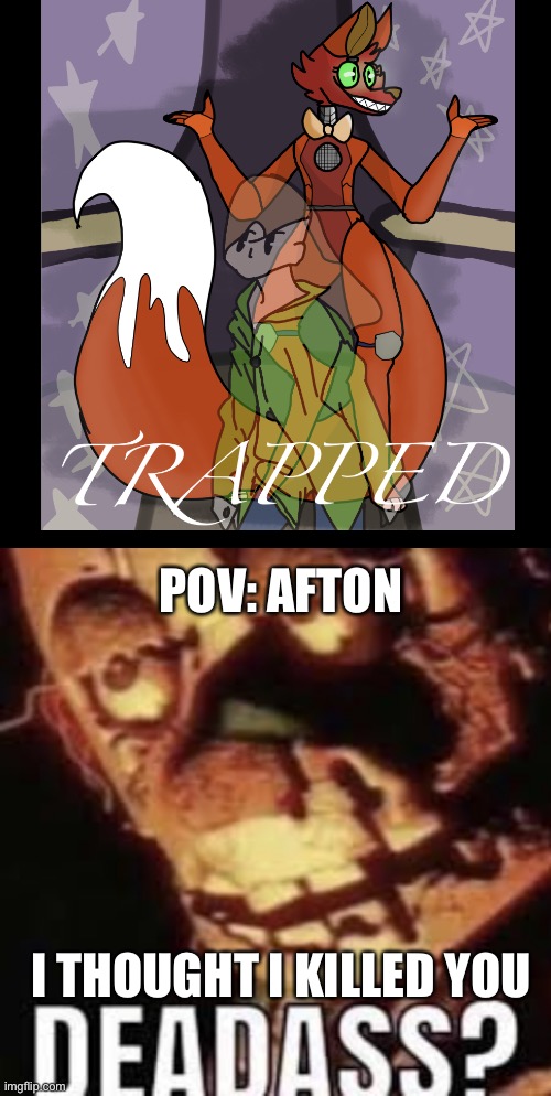 Deadass template lol | POV: AFTON; I THOUGHT I KILLED YOU | image tagged in deadass | made w/ Imgflip meme maker