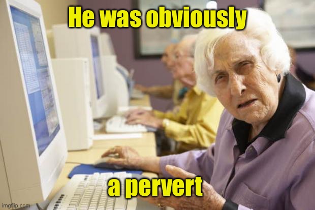 Old Lady | He was obviously a pervert | image tagged in old lady | made w/ Imgflip meme maker