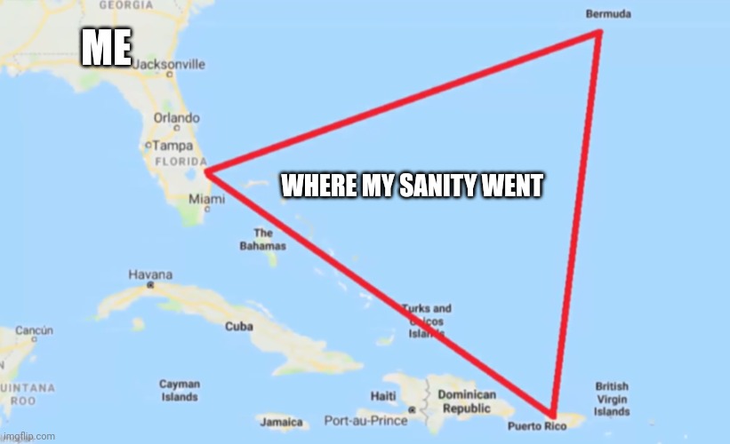 My sanity is somewhere in the Bermuda triangle | ME; WHERE MY SANITY WENT | image tagged in bermuda triangle | made w/ Imgflip meme maker