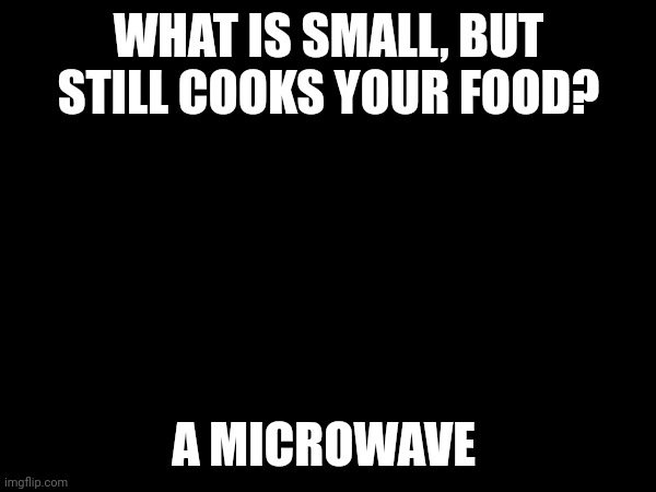 Microwave | WHAT IS SMALL, BUT STILL COOKS YOUR FOOD? A MICROWAVE | image tagged in puns | made w/ Imgflip meme maker