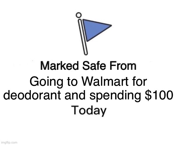 Walmart Takes All My Money | Going to Walmart for deodorant and spending $100 | image tagged in marked safe from,deodorant,walmart,one hundred,money | made w/ Imgflip meme maker
