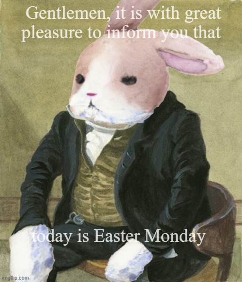 Easter monday | Gentlemen, it is with great
pleasure to inform you that; today is Easter Monday | image tagged in front in suit | made w/ Imgflip meme maker